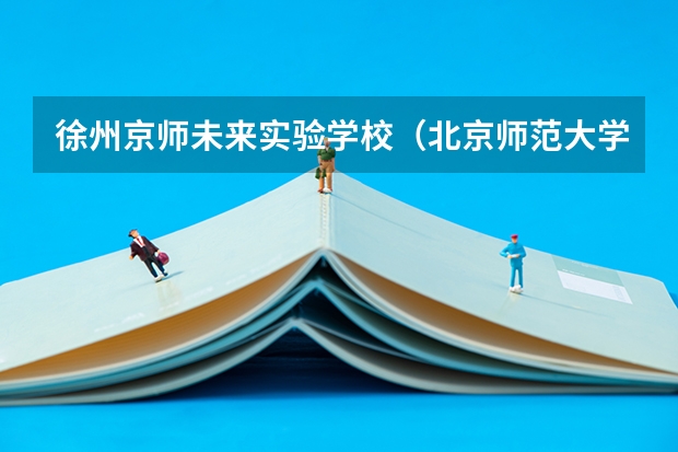 徐州京师未来实验学校（北京师范大学基础教育实验学校）怎么样啊？孩子小升初，上过的家长介绍下