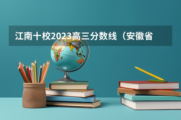 江南十校2023高三分数线（安徽省文科本科录取率）