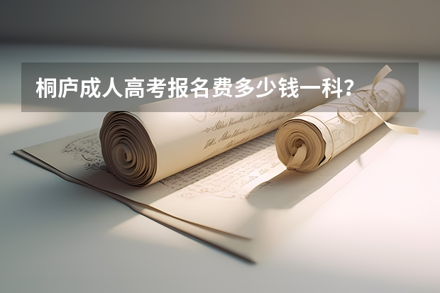 桐庐成人高考报名费多少钱一科？