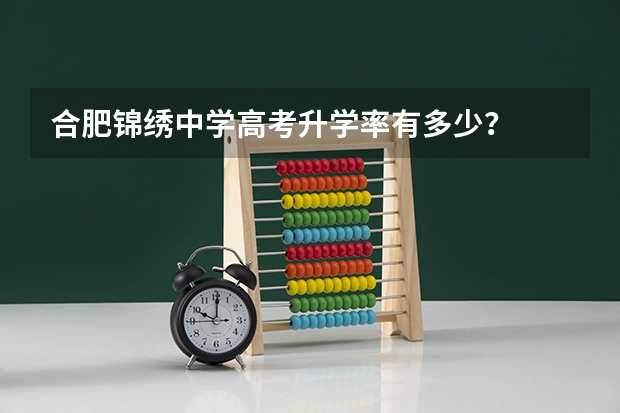 合肥锦绣中学高考升学率有多少?
