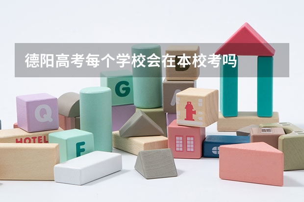 德阳高考每个学校会在本校考吗