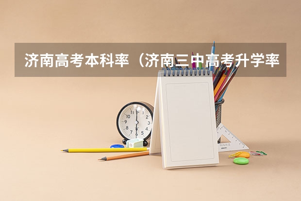 济南高考本科率（济南三中高考升学率）