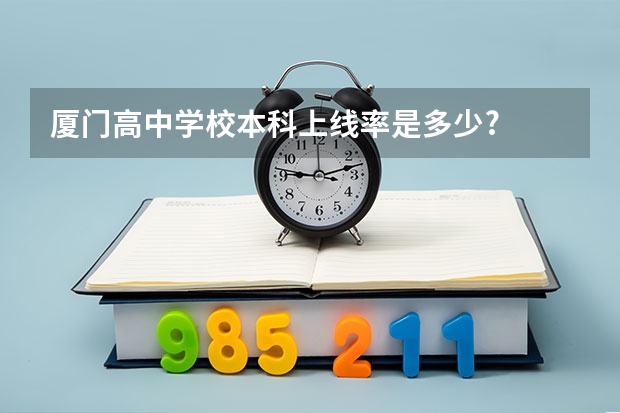 厦门高中学校本科上线率是多少?