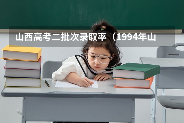 山西高考二批次录取率（1994年山西高考录取率）