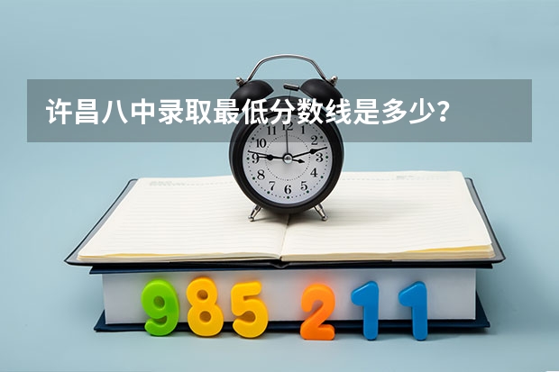 许昌八中录取最低分数线是多少？