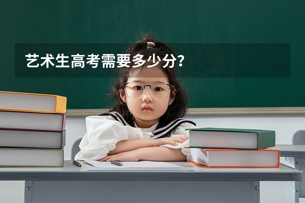 艺术生高考需要多少分？