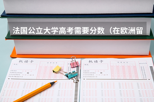 法国公立大学高考需要分数（在欧洲留学带着高考成绩申请留学）