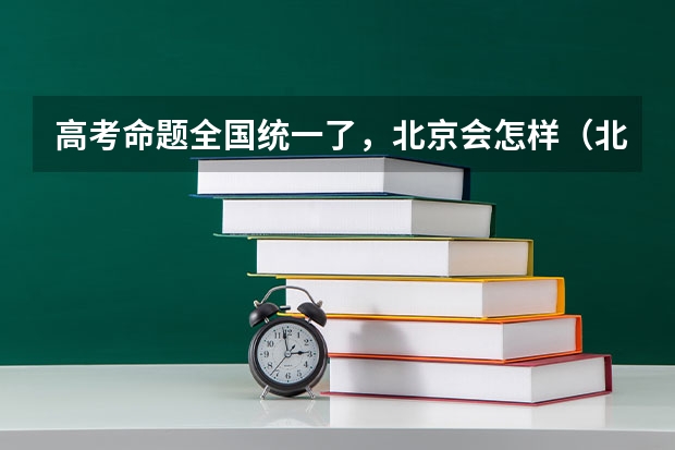 高考命题全国统一了，北京会怎样（北京高中排名有哪几所？）