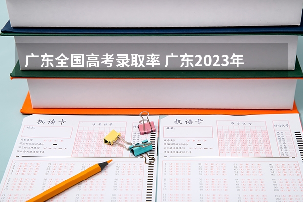 广东全国高考录取率 广东2023年高考本科录取率