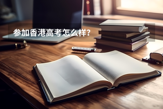 参加香港高考怎么样？