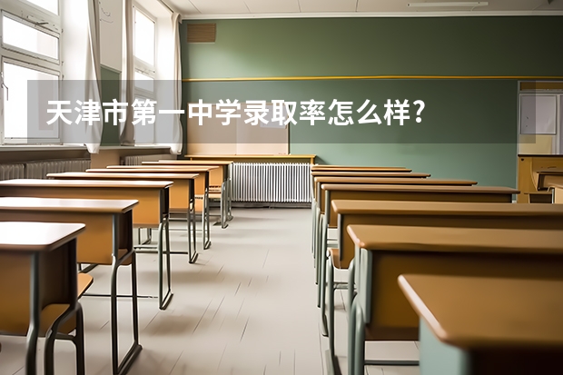 天津市第一中学录取率怎么样?
