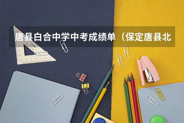 唐县白合中学中考成绩单（保定唐县北罗镇中考录取分）