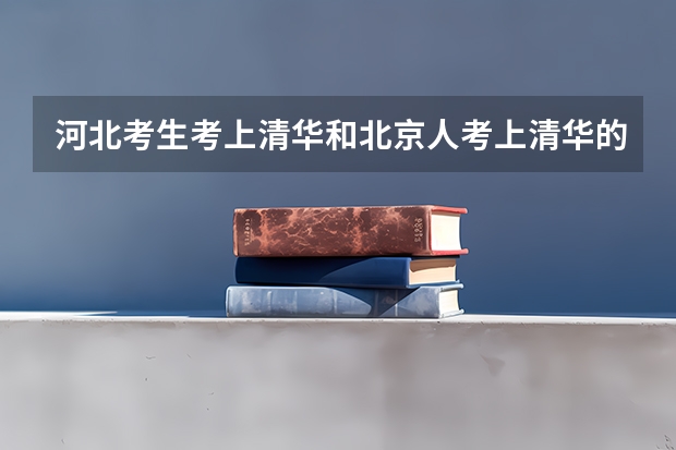 河北考生考上清华和北京人考上清华的难度相差大吗？