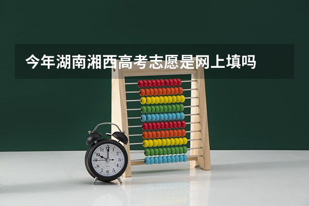 今年湖南湘西高考志愿是网上填吗