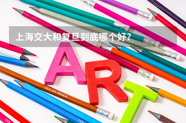 上海交大和复旦到底哪个好？