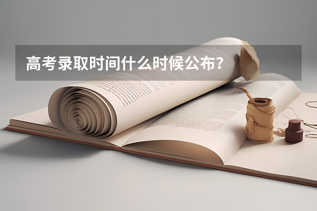 高考录取时间什么时候公布？