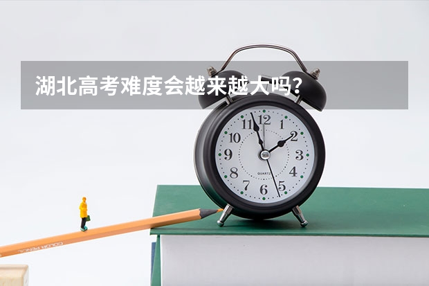 湖北高考难度会越来越大吗？