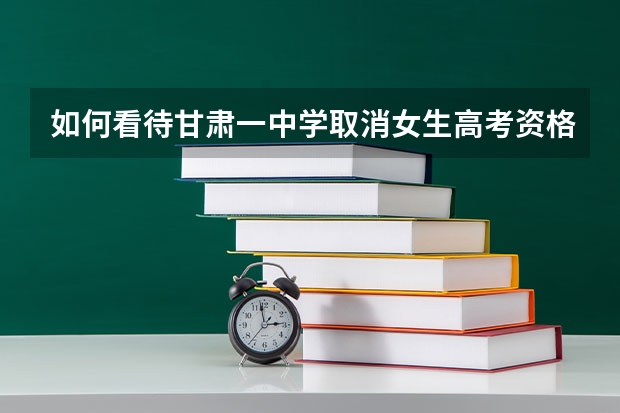 如何看待甘肃一中学取消女生高考资格?