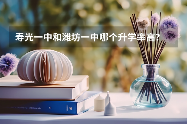 寿光一中和潍坊一中哪个升学率高?