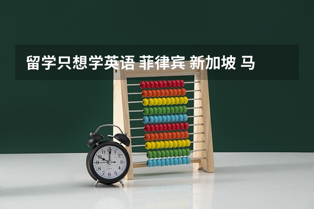 留学只想学英语 菲律宾 新加坡 马来西亚 哪个国家相对会好点?