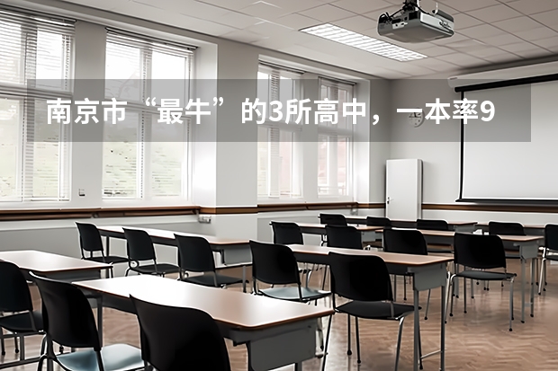 南京市“最牛”的3所高中，一本率90%以上，有你的母校吗？