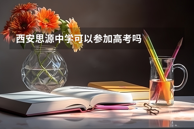 西安思源中学可以参加高考吗
