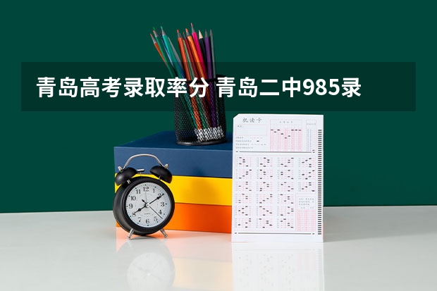 青岛高考录取率分 青岛二中985录取率