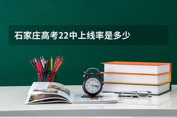 石家庄高考22中上线率是多少