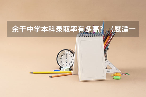 余干中学本科录取率有多高？（鹰潭一中高考广青华北大人数）