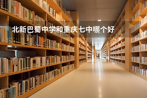 北新巴蜀中学和重庆七中哪个好