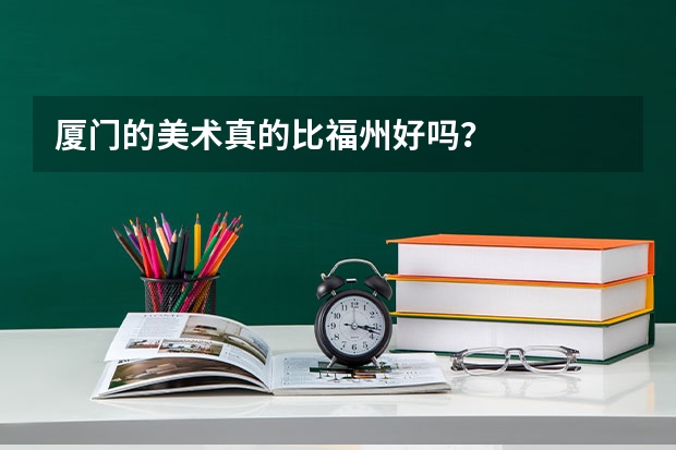 厦门的美术真的比福州好吗？