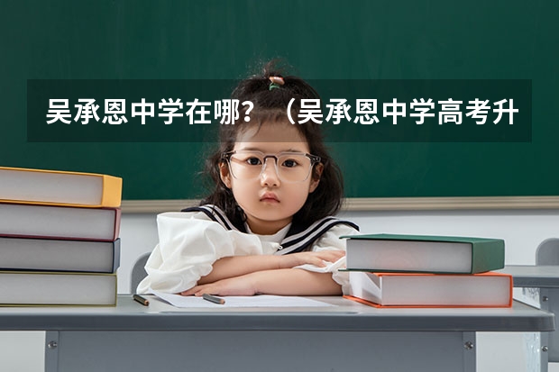吴承恩中学在哪?(吴承恩中学高考升学率)