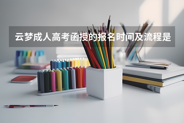 云梦成人高考函授的报名时间及流程是什么？