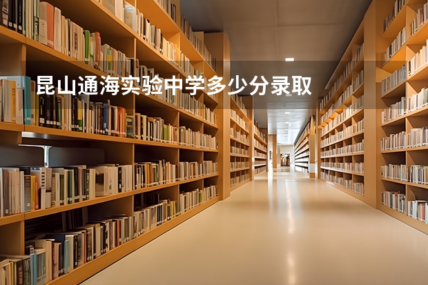 昆山通海实验中学多少分录取