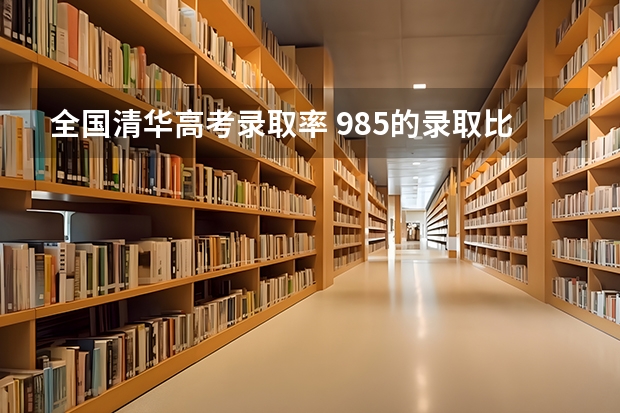 全国清华高考录取率 985的录取比例