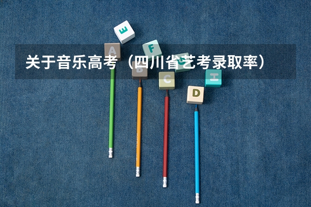 关于音乐高考（四川省艺考录取率）