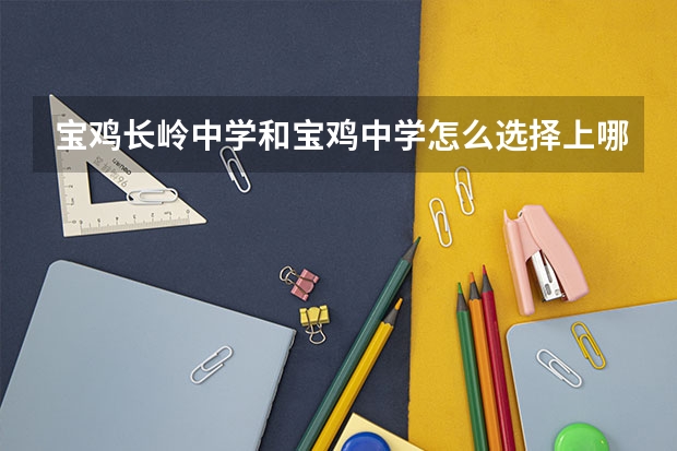 宝鸡长岭中学和宝鸡中学怎么选择上哪个