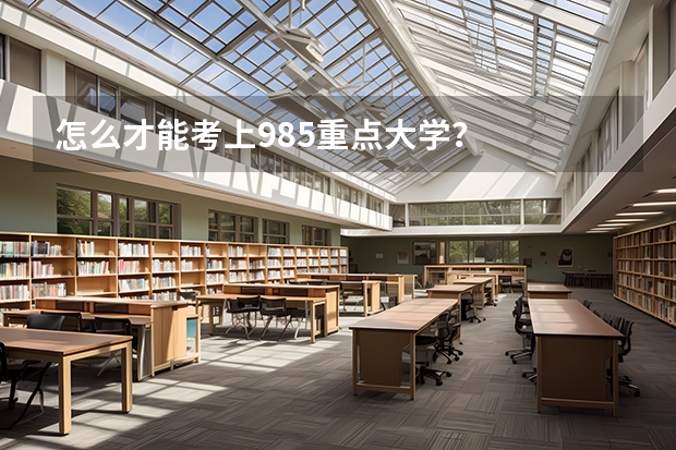 怎么才能考上985重点大学?