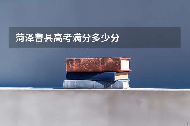 菏泽曹县高考满分多少分