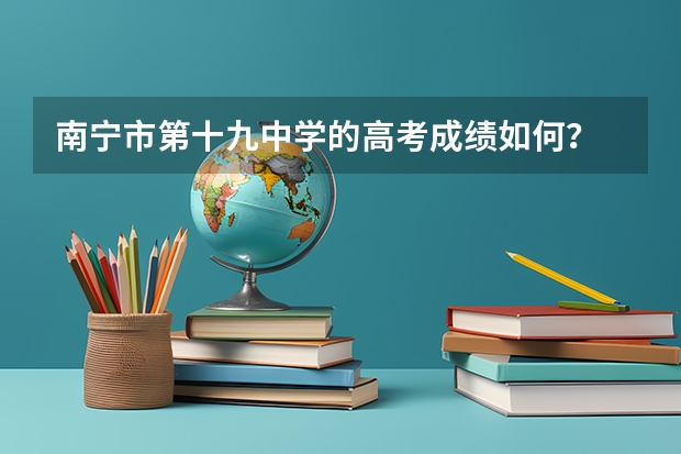 南宁市第十九中学的高考成绩如何？