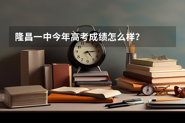 隆昌一中今年高考成绩怎么样？