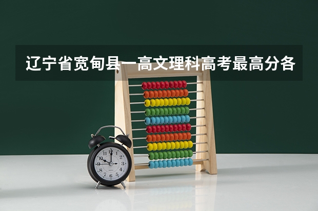 辽宁省宽甸县一高文理科高考最高分各是多少？
