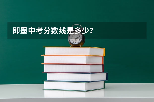 即墨中考分数线是多少？