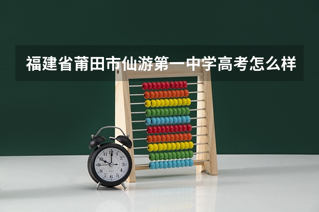 福建省莆田市仙游第一中学高考怎么样？
