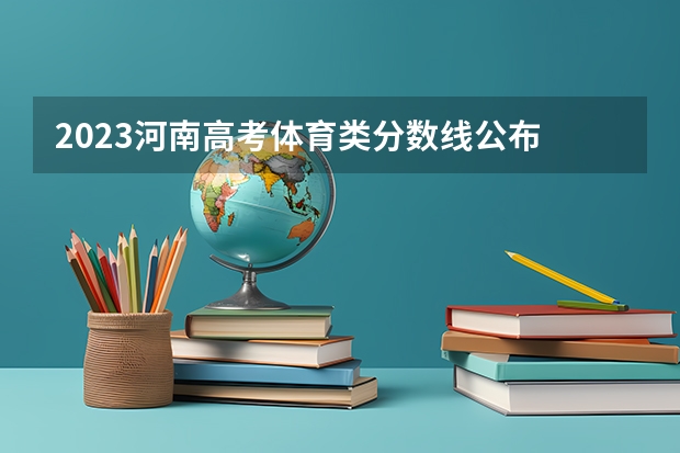 2023河南高考体育类分数线公布 体育类分数线是多少