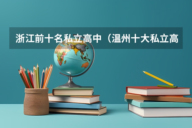 浙江前十名私立高中（温州十大私立高中排名）
