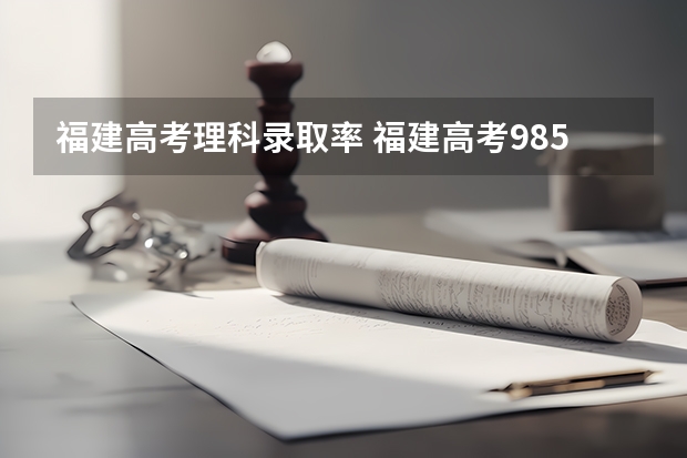 福建高考理科录取率 福建高考985录取率