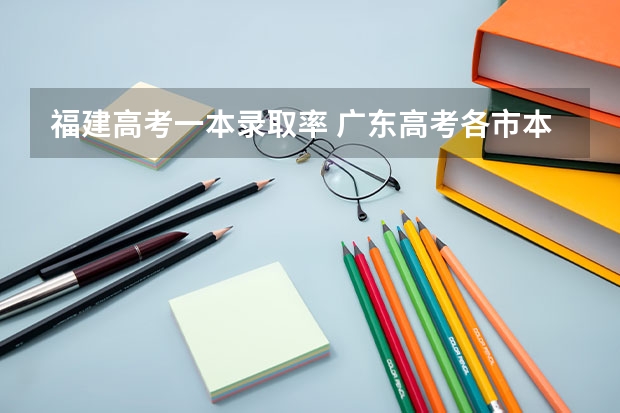 福建高考一本录取率 广东高考各市本科录取率排名