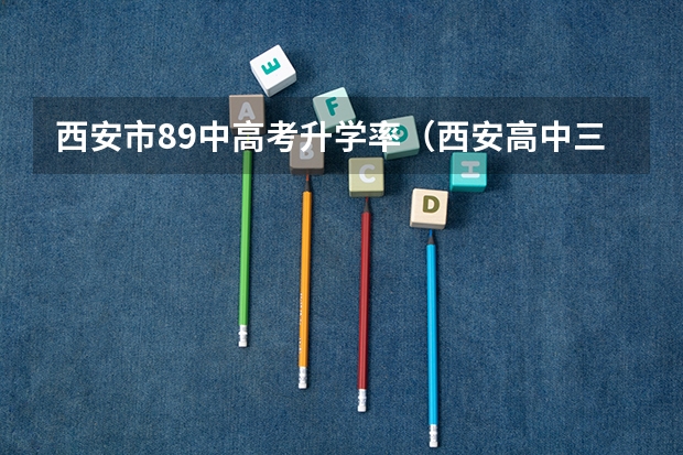 西安市89中高考升学率（西安高中三中高考上线率）