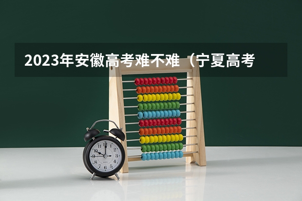 2023年安徽高考难不难（宁夏高考理科录取率）